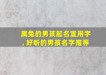 属兔的男孩起名宜用字, 好听的男孩名字推荐